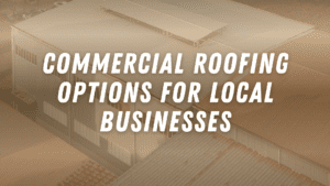 Commercial Roofing Options for Local Businesses